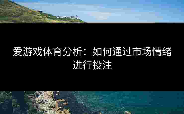 爱游戏体育分析：如何通过市场情绪进行投注