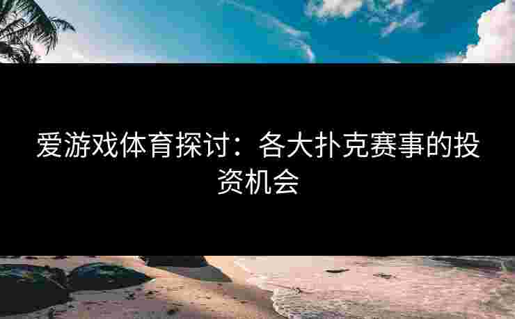 爱游戏体育探讨：各大扑克赛事的投资机会