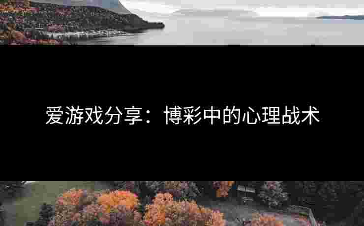 爱游戏分享：博彩中的心理战术