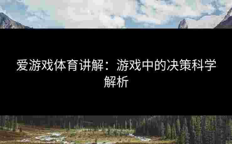 爱游戏体育讲解：游戏中的决策科学解析