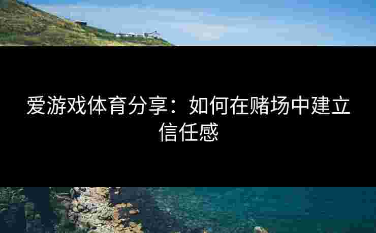 爱游戏体育分享：如何在赌场中建立信任感