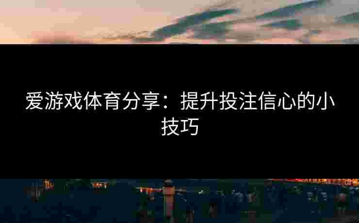 爱游戏体育分享：提升投注信心的小技巧