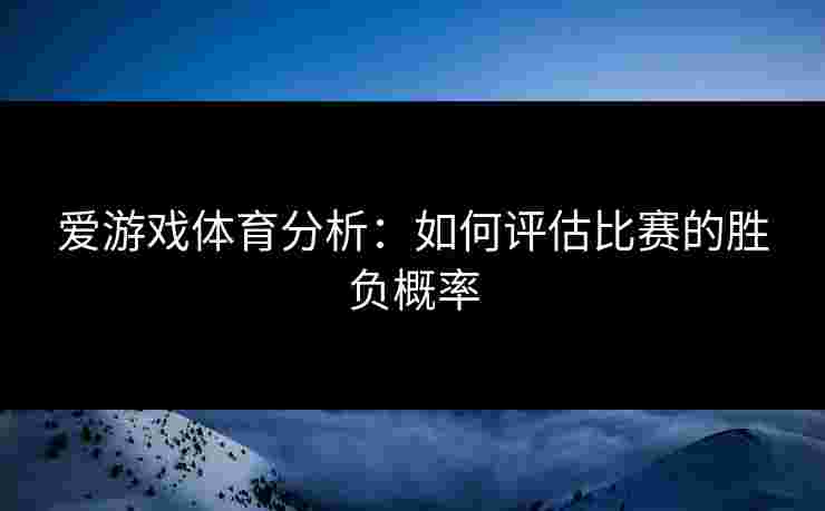 爱游戏体育分析：如何评估比赛的胜负概率