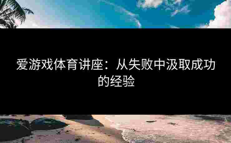 爱游戏体育讲座：从失败中汲取成功的经验
