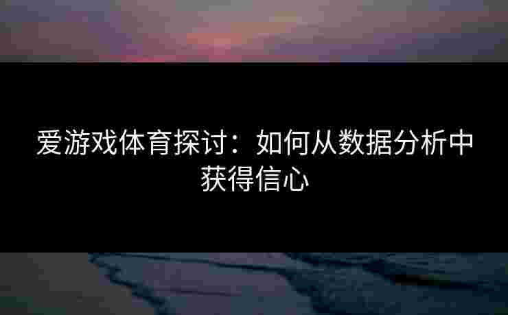 爱游戏体育探讨：如何从数据分析中获得信心