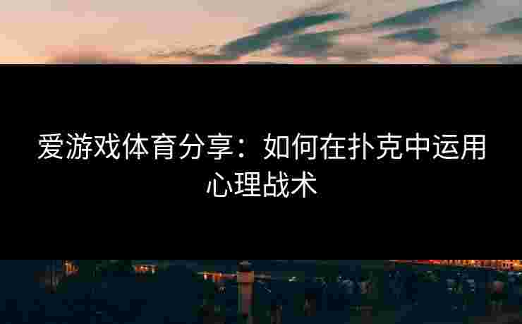 爱游戏体育分享：如何在扑克中运用心理战术