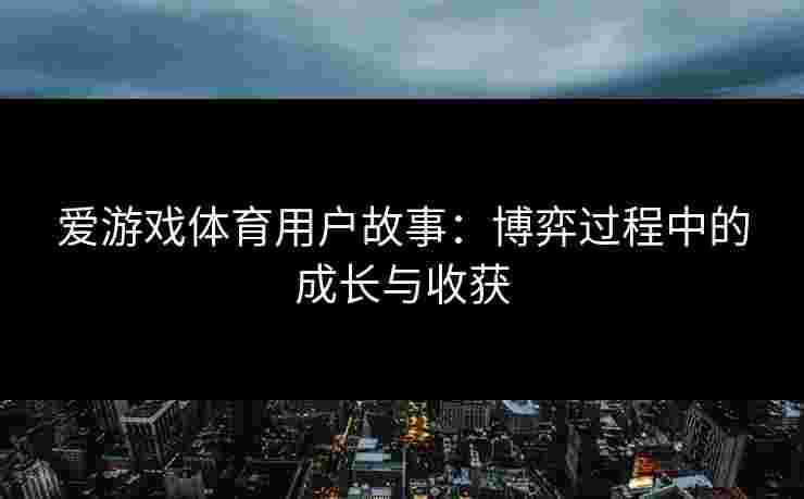 爱游戏体育用户故事：博弈过程中的成长与收获
