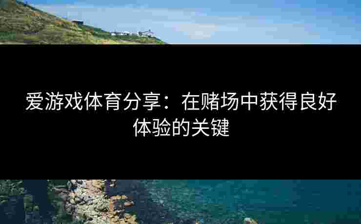 爱游戏体育分享：在赌场中获得良好体验的关键