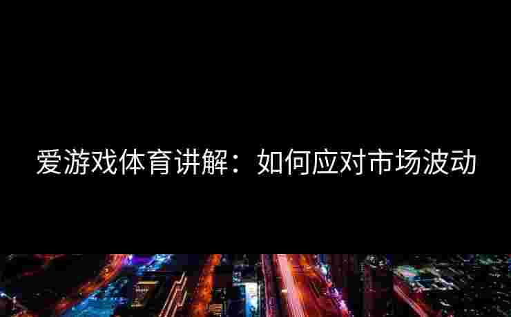 爱游戏体育讲解：如何应对市场波动