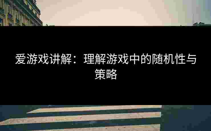 爱游戏讲解：理解游戏中的随机性与策略