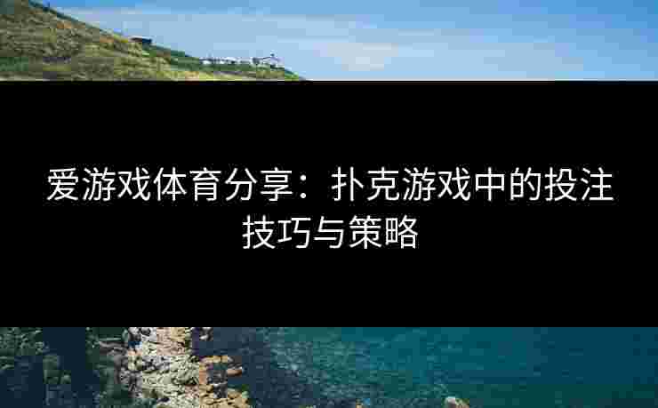 爱游戏体育分享：扑克游戏中的投注技巧与策略