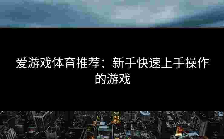 爱游戏体育推荐：新手快速上手操作的游戏