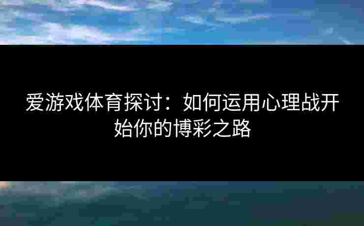 爱游戏体育探讨：如何运用心理战开始你的博彩之路
