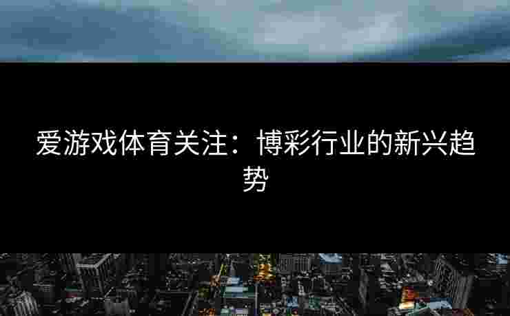 爱游戏体育关注：博彩行业的新兴趋势