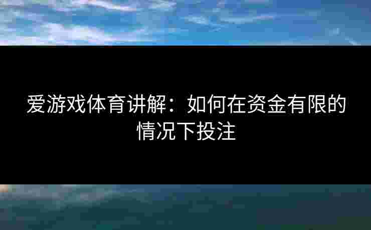 爱游戏体育讲解：如何在资金有限的情况下投注