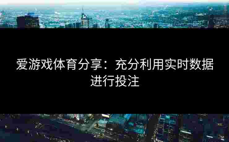爱游戏体育分享：充分利用实时数据进行投注