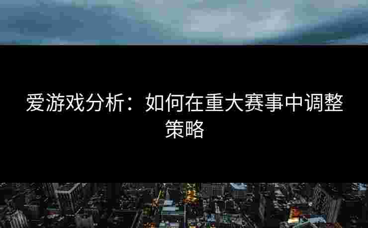 爱游戏分析：如何在重大赛事中调整策略