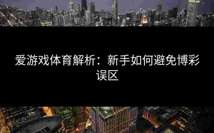 爱游戏体育解析：新手如何避免博彩误区