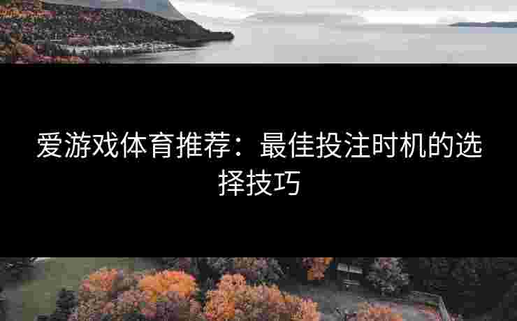 爱游戏体育推荐：最佳投注时机的选择技巧