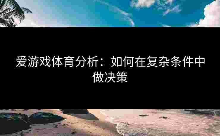 爱游戏体育分析：如何在复杂条件中做决策