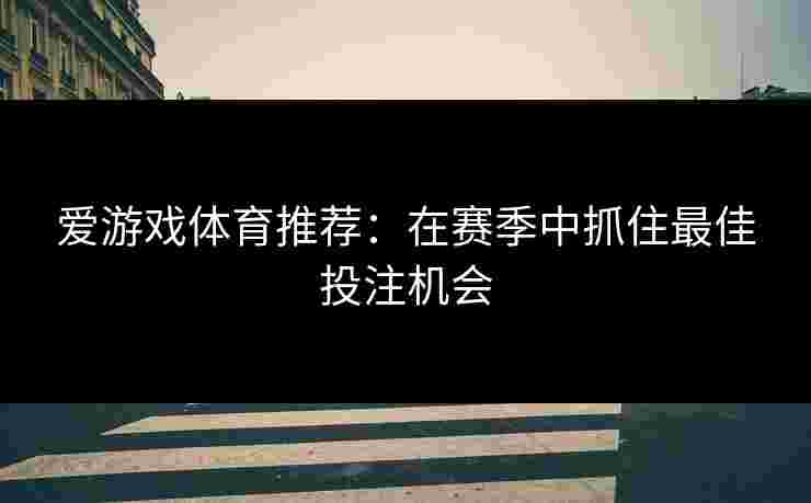 爱游戏体育推荐：在赛季中抓住最佳投注机会