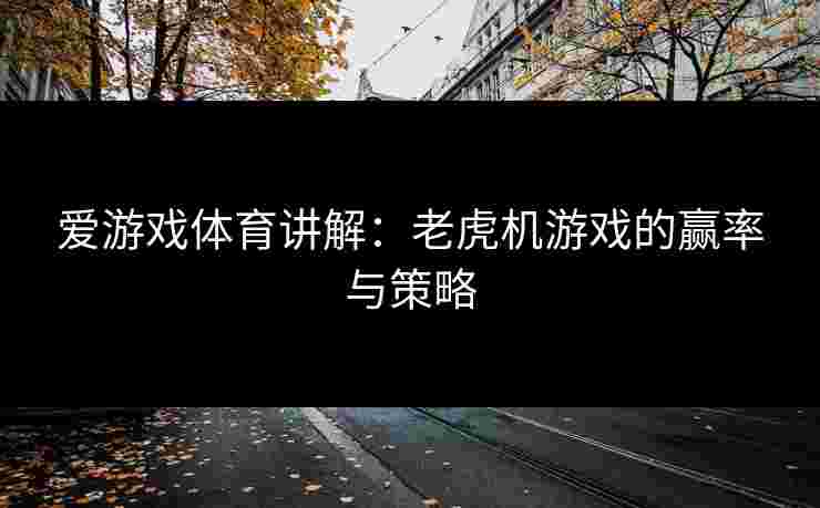 爱游戏体育讲解：老虎机游戏的赢率与策略