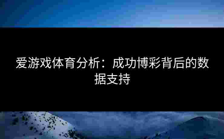 爱游戏体育分析：成功博彩背后的数据支持