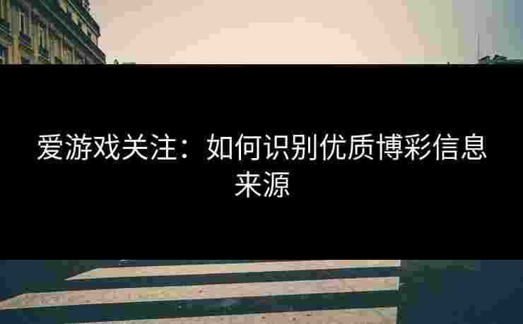 爱游戏关注：如何识别优质博彩信息来源