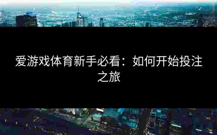 爱游戏体育新手必看：如何开始投注之旅