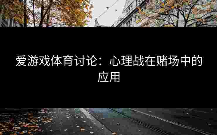 爱游戏体育讨论：心理战在赌场中的应用