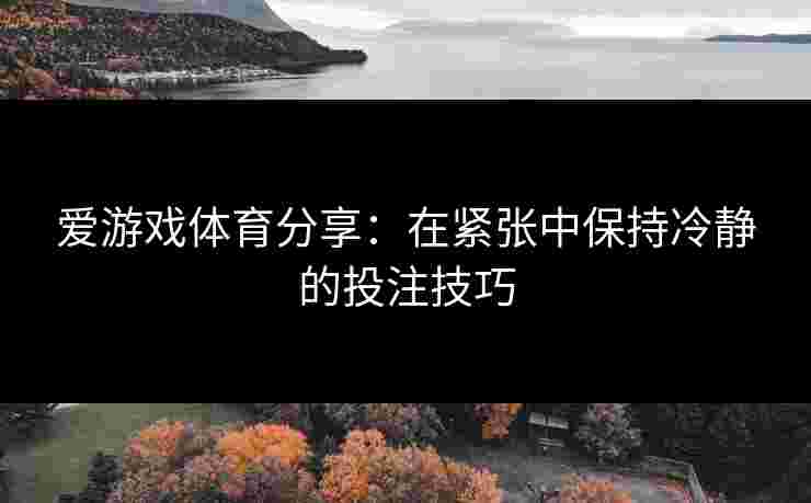 爱游戏体育分享：在紧张中保持冷静的投注技巧
