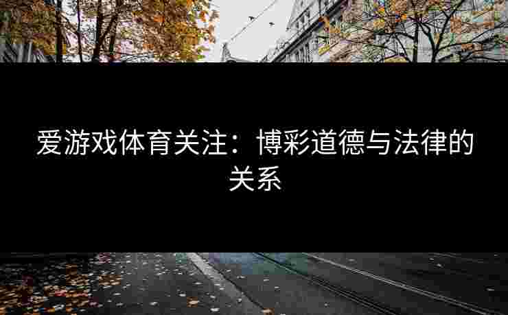 爱游戏体育关注：博彩道德与法律的关系