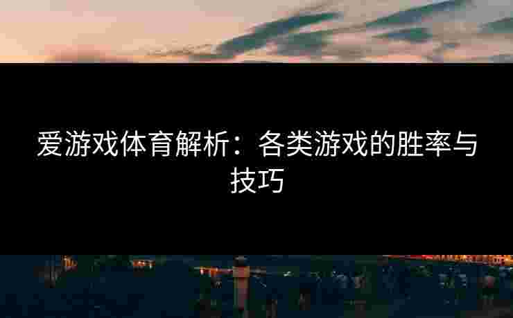爱游戏体育解析：各类游戏的胜率与技巧