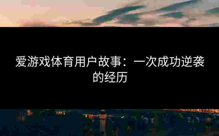 爱游戏体育用户故事：一次成功逆袭的经历