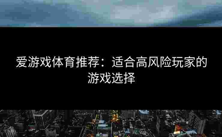 爱游戏体育推荐：适合高风险玩家的游戏选择