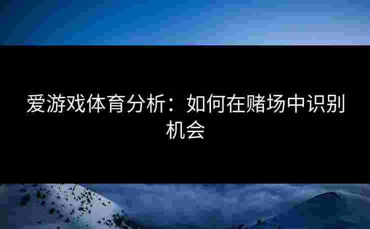 爱游戏体育分析：如何在赌场中识别机会
