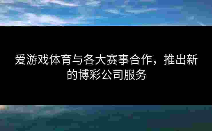 爱游戏体育与各大赛事合作，推出新的博彩公司服务