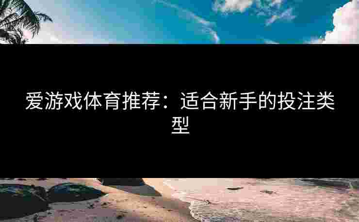 爱游戏体育推荐：适合新手的投注类型