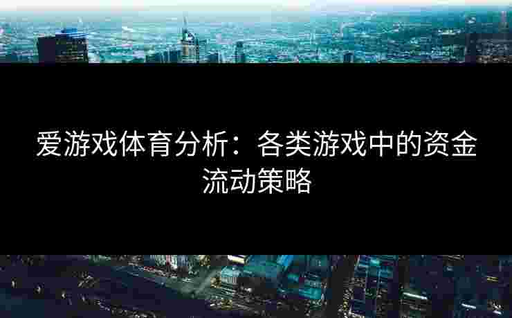 爱游戏体育分析：各类游戏中的资金流动策略