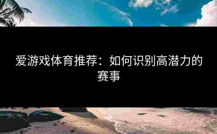 爱游戏体育推荐：如何识别高潜力的赛事
