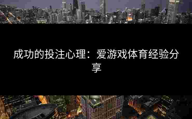 成功的投注心理：爱游戏体育经验分享