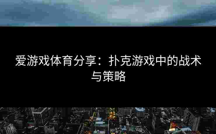 爱游戏体育分享：扑克游戏中的战术与策略