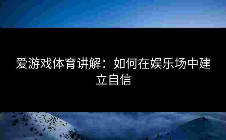 爱游戏体育讲解：如何在娱乐场中建立自信