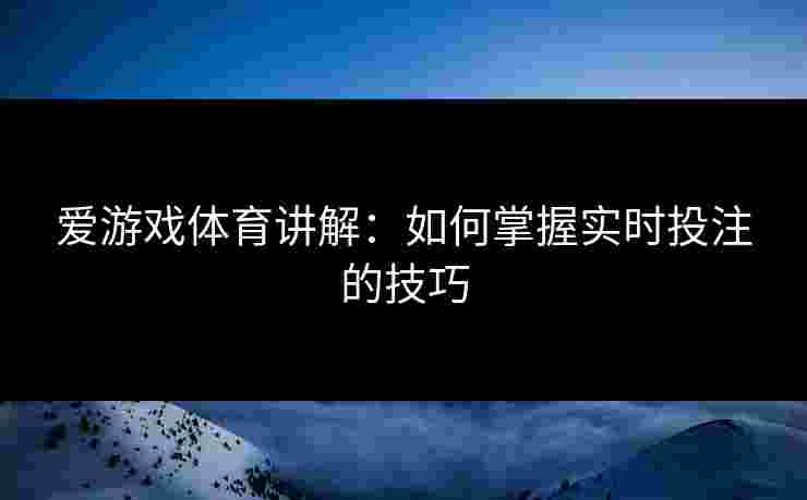 爱游戏体育讲解：如何掌握实时投注的技巧
