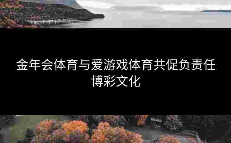金年会体育与爱游戏体育共促负责任博彩文化