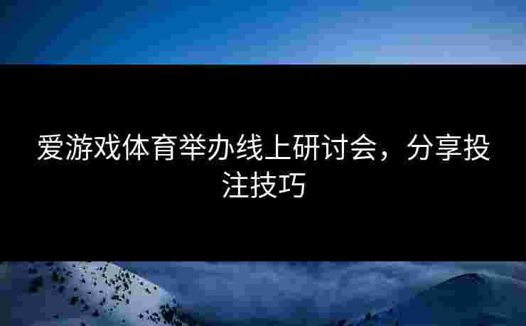 爱游戏体育举办线上研讨会，分享投注技巧