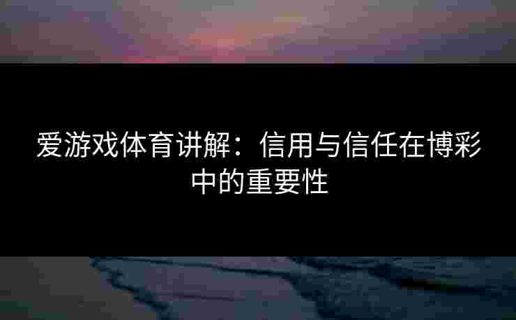 爱游戏体育讲解：信用与信任在博彩中的重要性