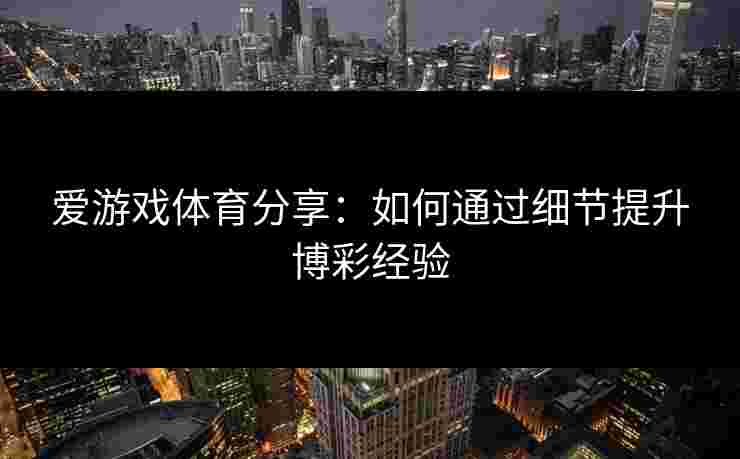 爱游戏体育分享：如何通过细节提升博彩经验