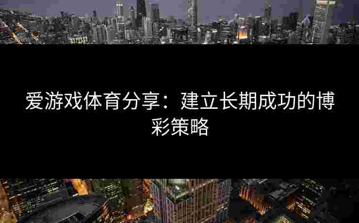 爱游戏体育分享：建立长期成功的博彩策略