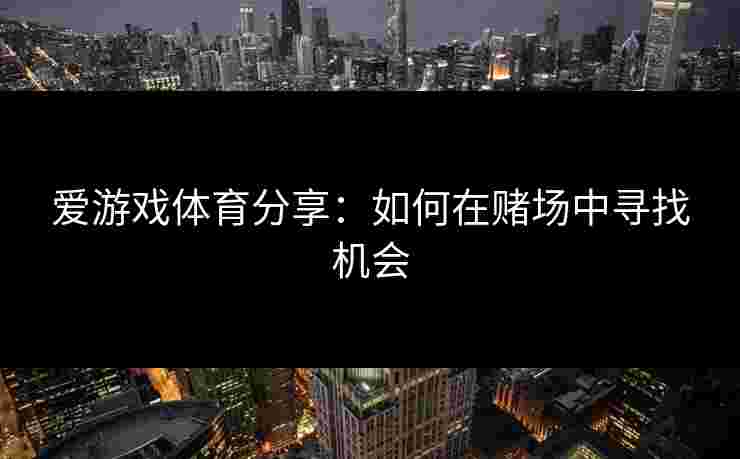 爱游戏体育分享：如何在赌场中寻找机会